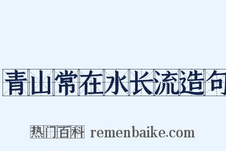 青山常在水长流造句是什么意思的图片
